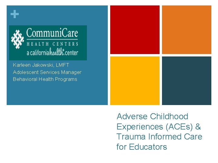 + Karleen Jakowski, LMFT Adolescent Services Manager Behavioral Health Programs Adverse Childhood Experiences (ACEs)