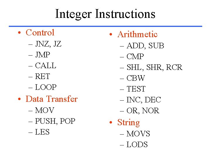 Integer Instructions • Control – JNZ, JZ – JMP – CALL – RET –