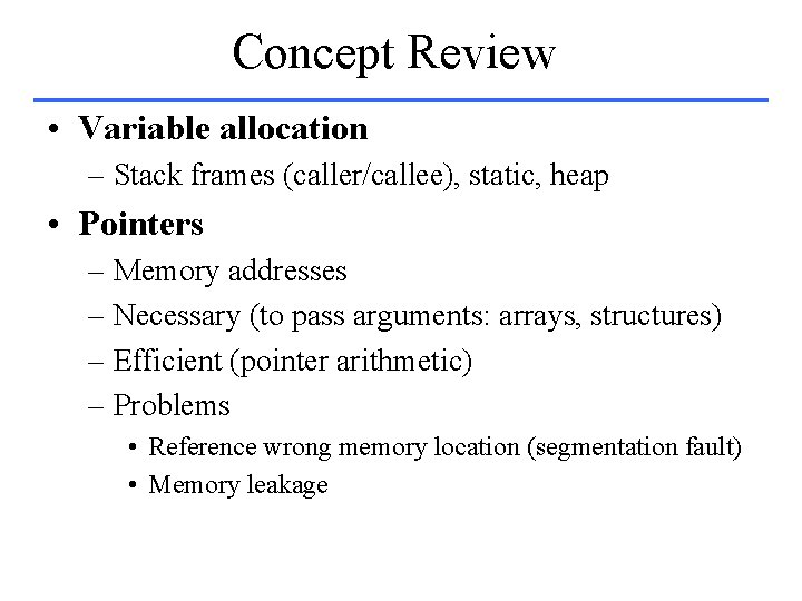 Concept Review • Variable allocation – Stack frames (caller/callee), static, heap • Pointers –
