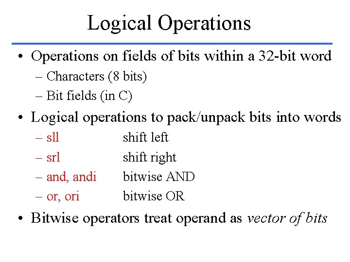 Logical Operations • Operations on fields of bits within a 32 -bit word –