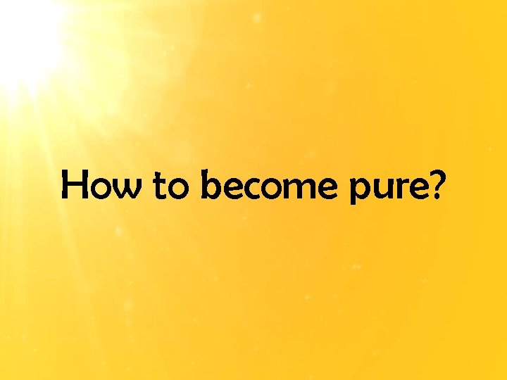 How to become pure? 