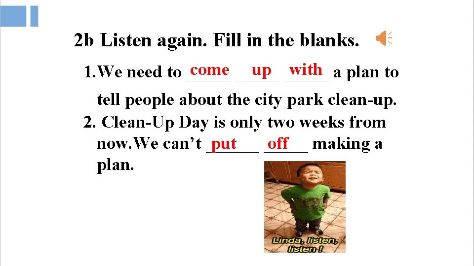 2 b Listen again. Fill in the blanks. come _____ up _____ with a