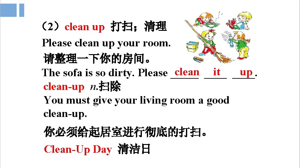 （2）clean up 打扫；清理 Please clean up your room. 请整理一下你的房间。 clean ____ it ____. up