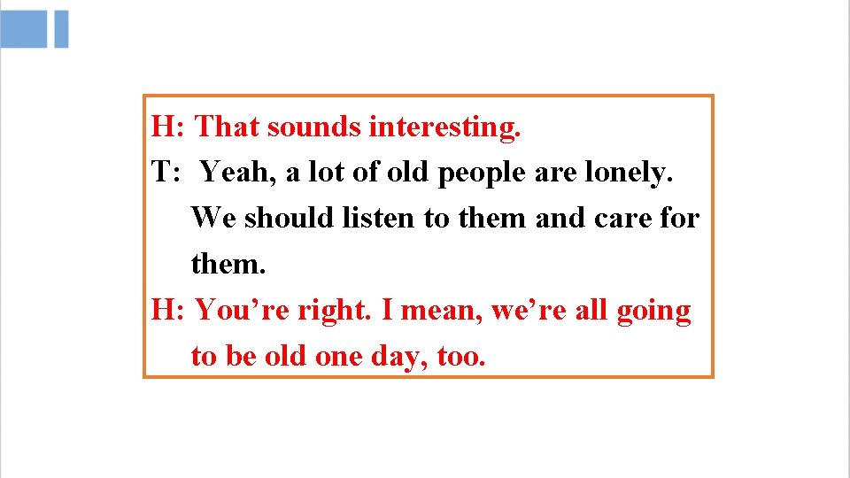 H: That sounds interesting. T: Yeah, a lot of old people are lonely. We