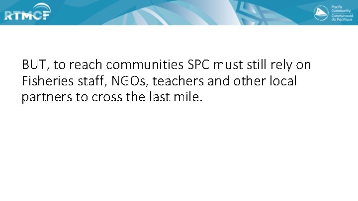 BUT, to reach communities SPC must still rely on Fisheries staff, NGOs, teachers and