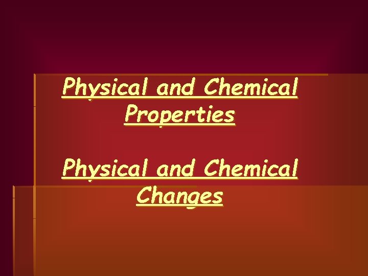 Physical and Chemical Properties Physical and Chemical Changes 