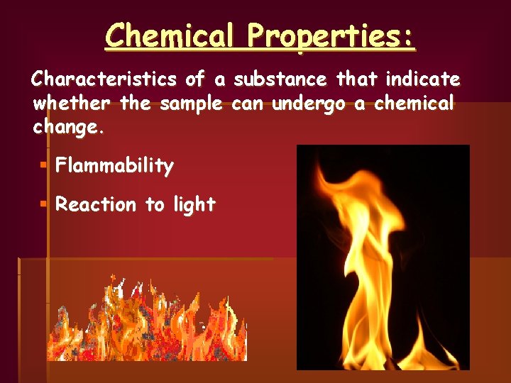 Chemical Properties: Characteristics of a substance that indicate whether the sample can undergo a