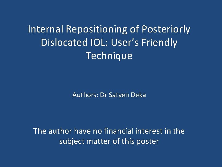 Internal Repositioning of Posteriorly Dislocated IOL: User’s Friendly Technique Authors: Dr Satyen Deka The