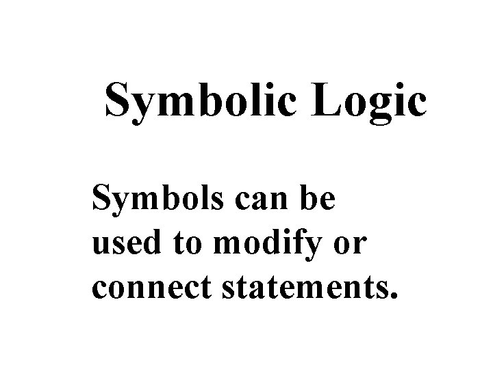 Symbolic Logic Symbols can be used to modify or connect statements. Symbolic Logic Symbols can be used to modify or connect statements.
