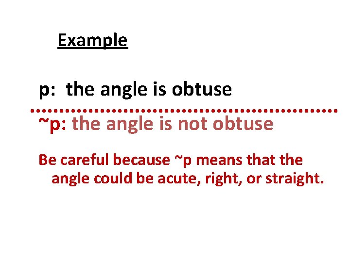 Example p: the angle is obtuse ~p: the angle is not obtuse Be careful Example p: the angle is obtuse ~p: the angle is not obtuse Be careful