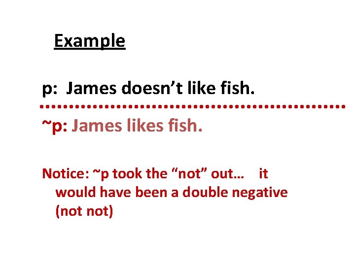 Example p: James doesn’t like fish. ~p: James likes fish. Notice: ~p took the Example p: James doesn’t like fish. ~p: James likes fish. Notice: ~p took the