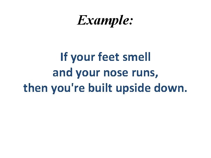 Example: If your feet smell and your nose runs, then you're built upside down. Example: If your feet smell and your nose runs, then you're built upside down.