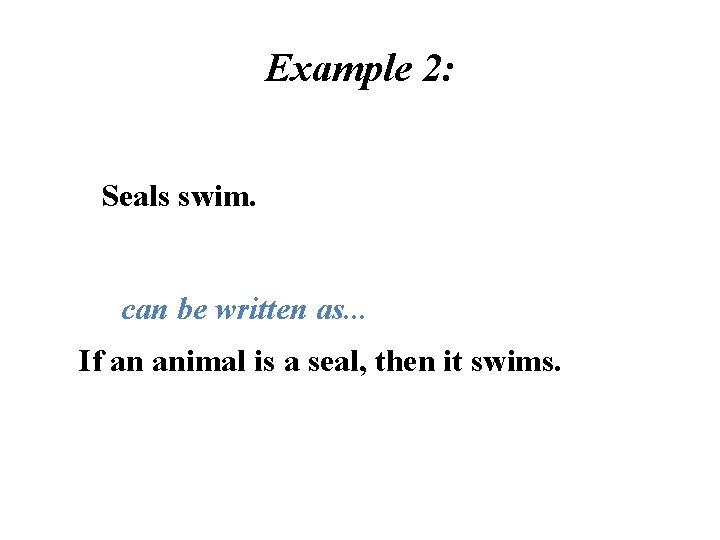 Example 2: Seals swim. can be written as. . . If an animal is Example 2: Seals swim. can be written as. . . If an animal is