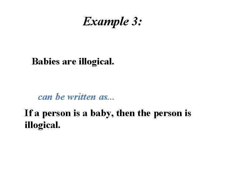 Example 3: Babies are illogical. can be written as. . . If a person Example 3: Babies are illogical. can be written as. . . If a person