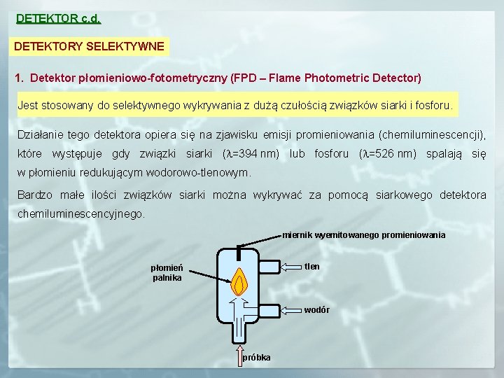 DETEKTOR c. d. DETEKTORY SELEKTYWNE 1. Detektor płomieniowo-fotometryczny (FPD – Flame Photometric Detector) Jest