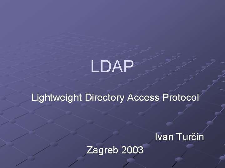 LDAP Lightweight Directory Access Protocol Ivan Turčin Zagreb 2003 