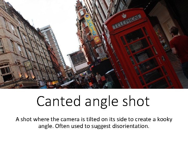 Canted angle shot A shot where the camera is tilted on its side to