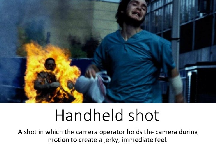 Handheld shot A shot in which the camera operator holds the camera during motion