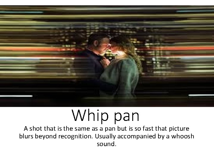 Whip pan A shot that is the same as a pan but is so