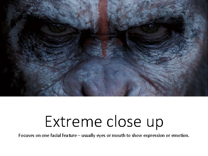 Extreme close up Focuses on one facial feature – usually eyes or mouth to