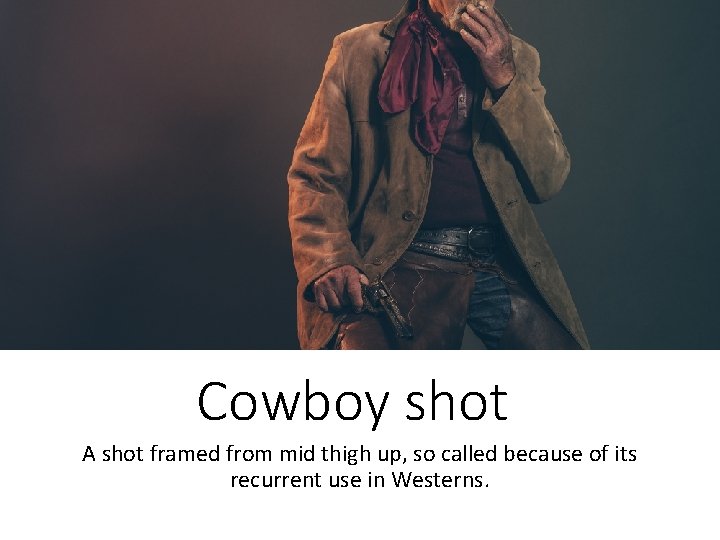 Cowboy shot A shot framed from mid thigh up, so called because of its