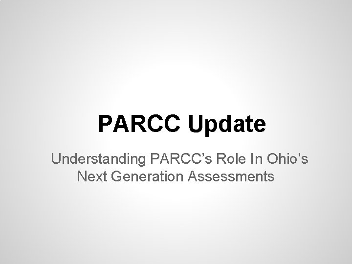 PARCC Update Understanding PARCC’s Role In Ohio’s Next Generation Assessments 