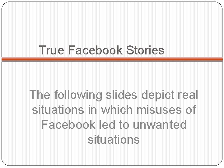 True Facebook Stories The following slides depict real situations in which misuses of Facebook