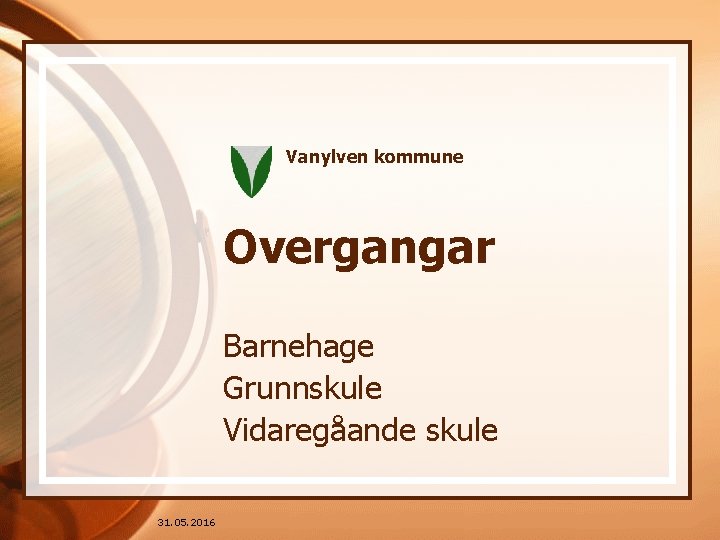 Vanylven kommune Overgangar Barnehage Grunnskule Vidaregåande skule 31. 05. 2016 