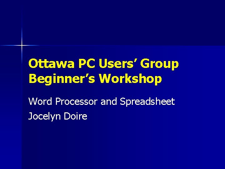 Ottawa PC Users’ Group Beginner’s Workshop Word Processor and Spreadsheet Jocelyn Doire 