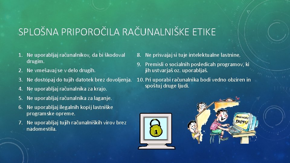 SPLOŠNA PRIPOROČILA RAČUNALNIŠKE ETIKE 1. Ne uporabljaj računalnikov, da bi škodoval drugim. 2. Ne