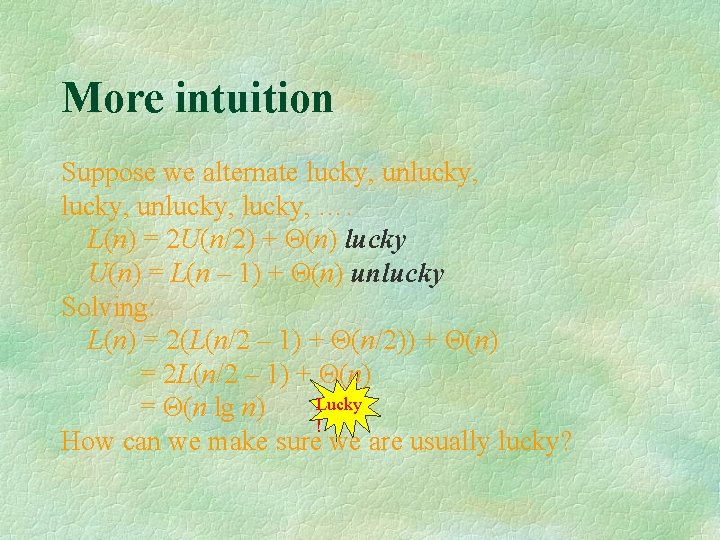 More intuition Suppose we alternate lucky, unlucky, …. L(n) = 2 U(n/2) + Θ(n)