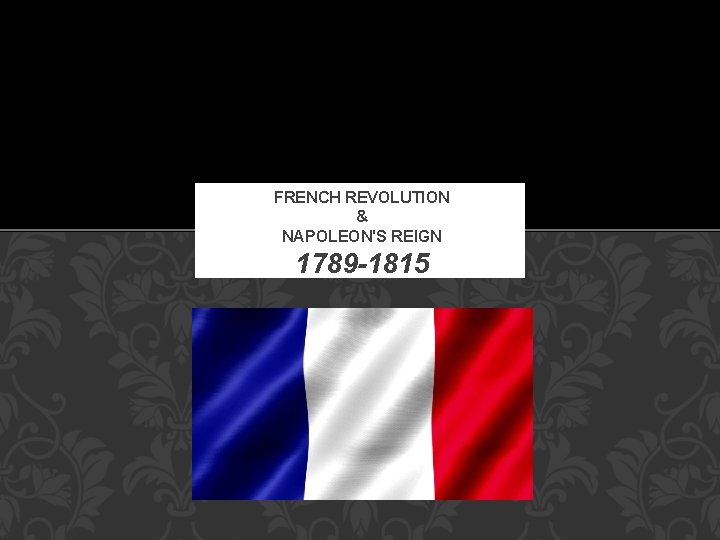 FRENCH REVOLUTION & NAPOLEON'S REIGN 1789 -1815 