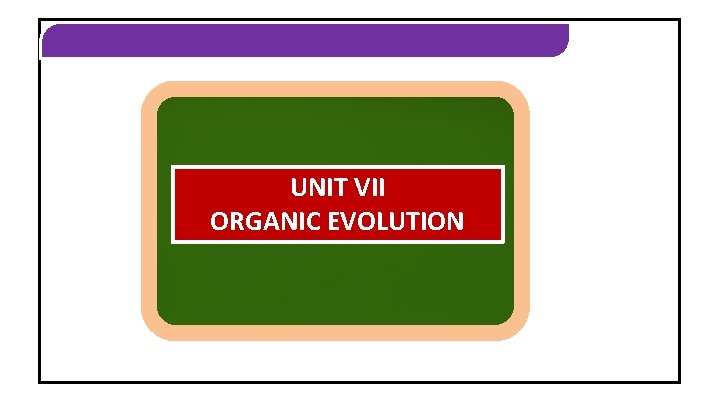 ORGANIC EVOLUTION UNIT VII ORGANIC EVOLUTION 