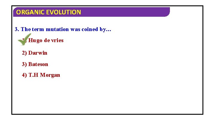 ORGANIC EVOLUTION 3. The term mutation was coined by… 1) Hugo de vries 2)