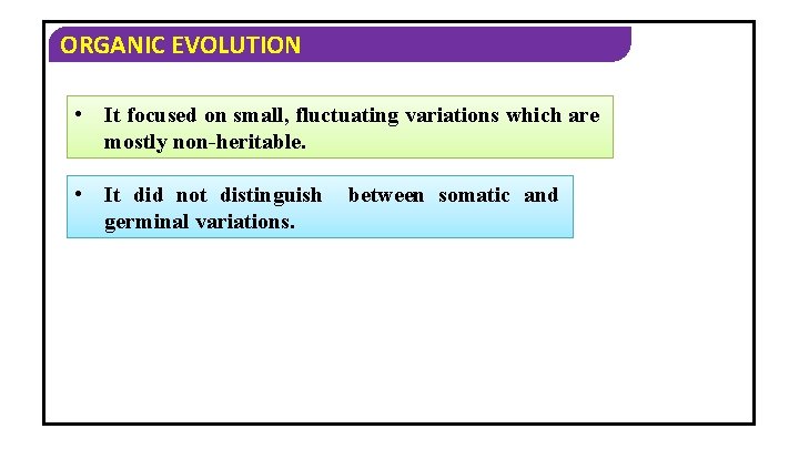 ORGANIC EVOLUTION • It focused on small, fluctuating variations which are mostly non-heritable. •