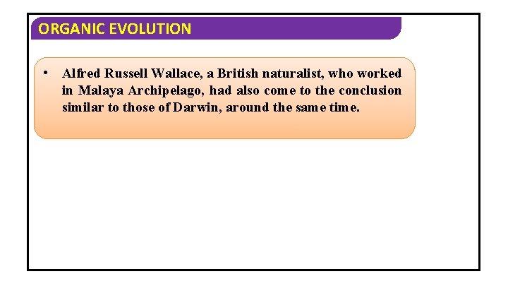 ORGANIC EVOLUTION • Alfred Russell Wallace, a British naturalist, who worked in Malaya Archipelago,