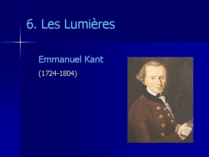 6. Les Lumières Emmanuel Kant (1724 -1804) 