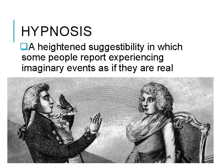 HYPNOSIS q. A heightened suggestibility in which some people report experiencing imaginary events as