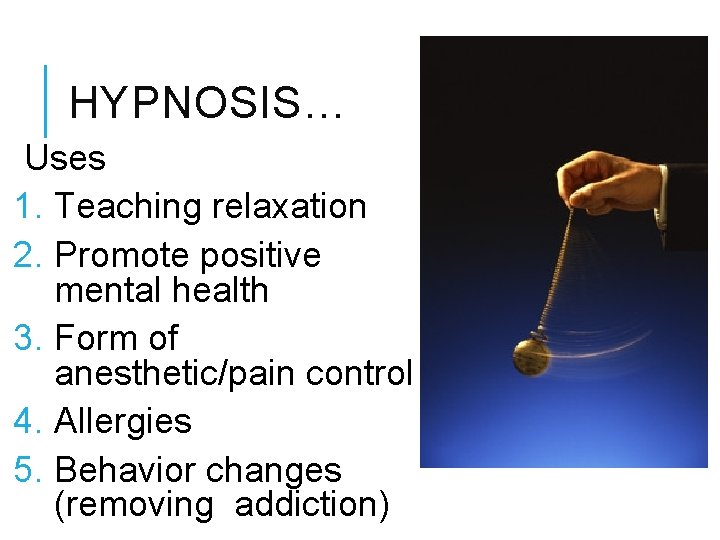 HYPNOSIS… Uses 1. Teaching relaxation 2. Promote positive mental health 3. Form of anesthetic/pain