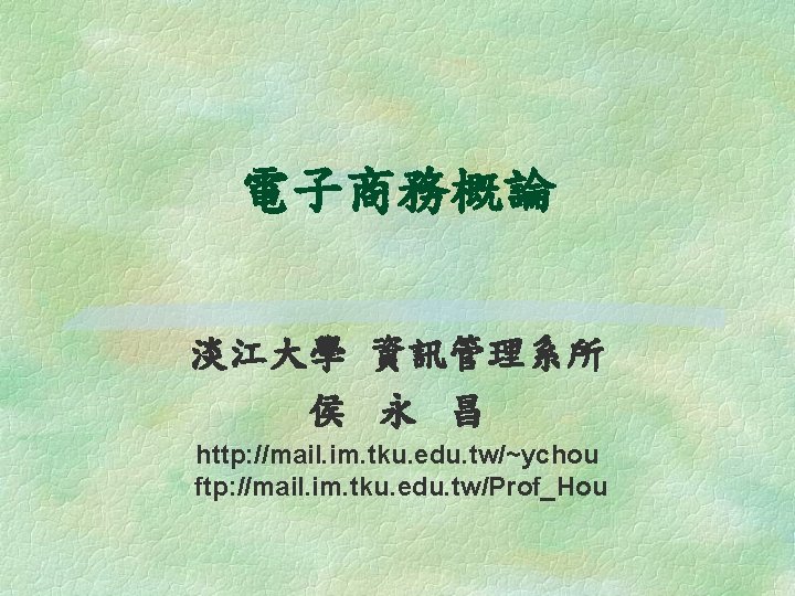 電子商務概論 淡江大學 資訊管理系所 侯 永 昌 http: //mail. im. tku. edu. tw/~ychou ftp: //mail. 電子商務概論 淡江大學 資訊管理系所 侯 永 昌 http: //mail. im. tku. edu. tw/~ychou ftp: //mail.