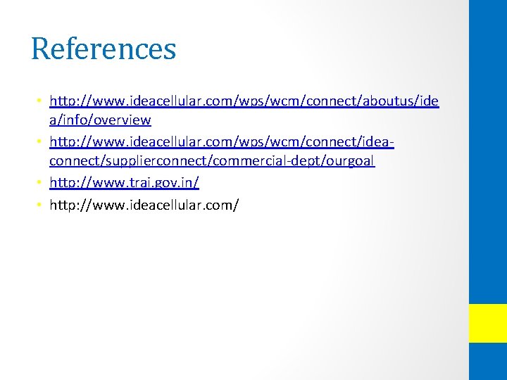 References • http: //www. ideacellular. com/wps/wcm/connect/aboutus/ide a/info/overview • http: //www. ideacellular. com/wps/wcm/connect/ideaconnect/supplierconnect/commercial-dept/ourgoal • http: