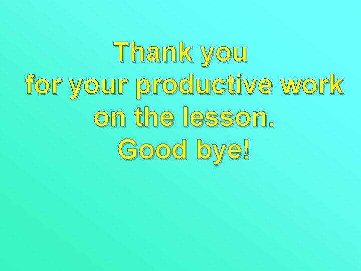 Thank you for your productive work on the lesson. Good bye! 