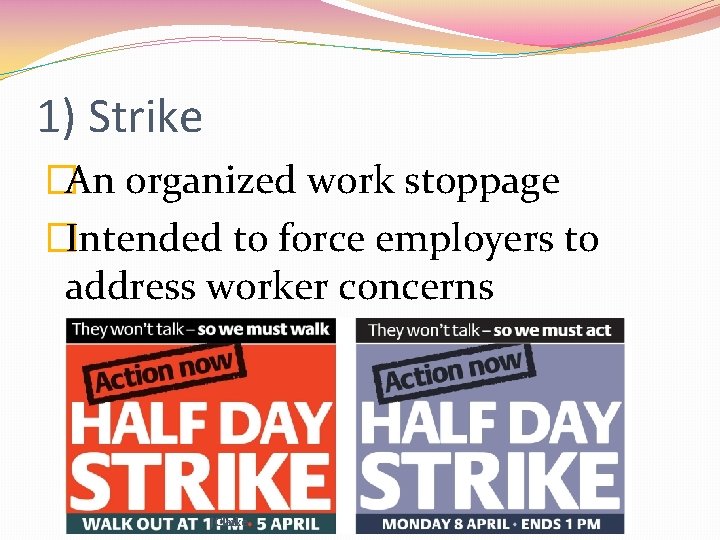 1) Strike �An organized work stoppage �Intended to force employers to address worker concerns
