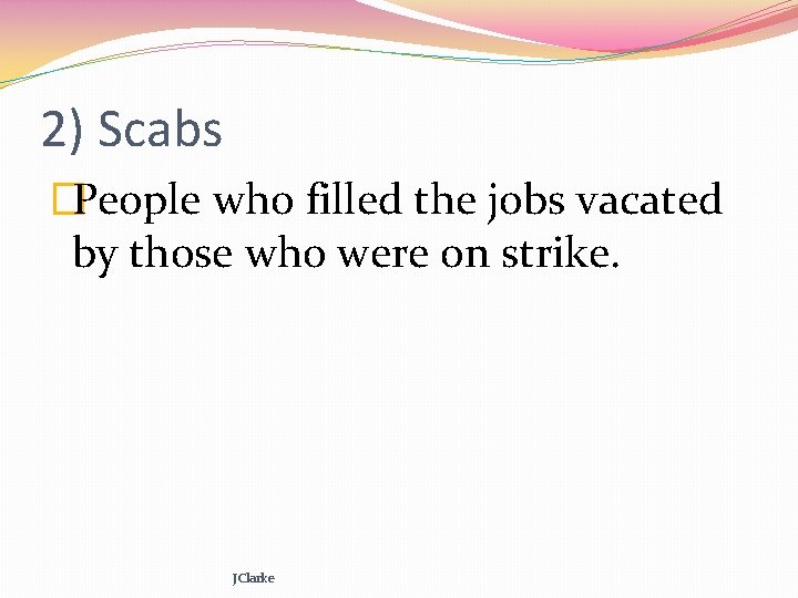 2) Scabs �People who filled the jobs vacated by those who were on strike.