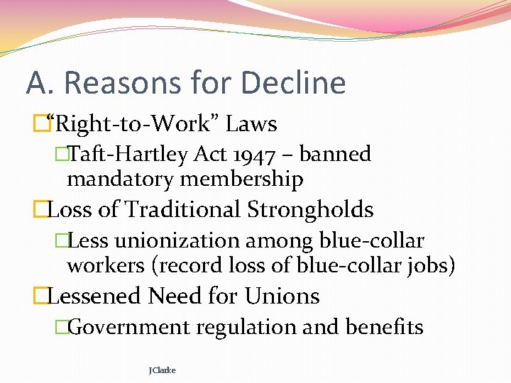 A. Reasons for Decline �“Right-to-Work” Laws �Taft-Hartley Act 1947 – banned mandatory membership �Loss