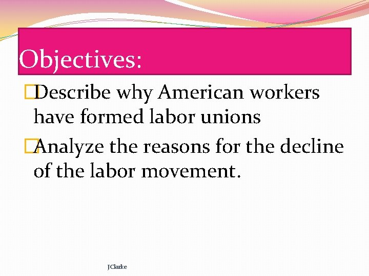 Objectives: �Describe why American workers have formed labor unions �Analyze the reasons for the