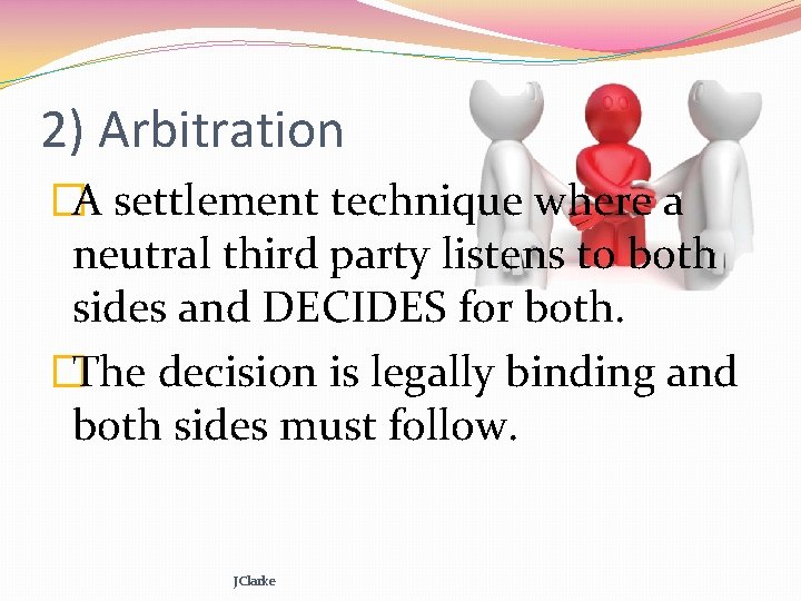 2) Arbitration �A settlement technique where a neutral third party listens to both sides