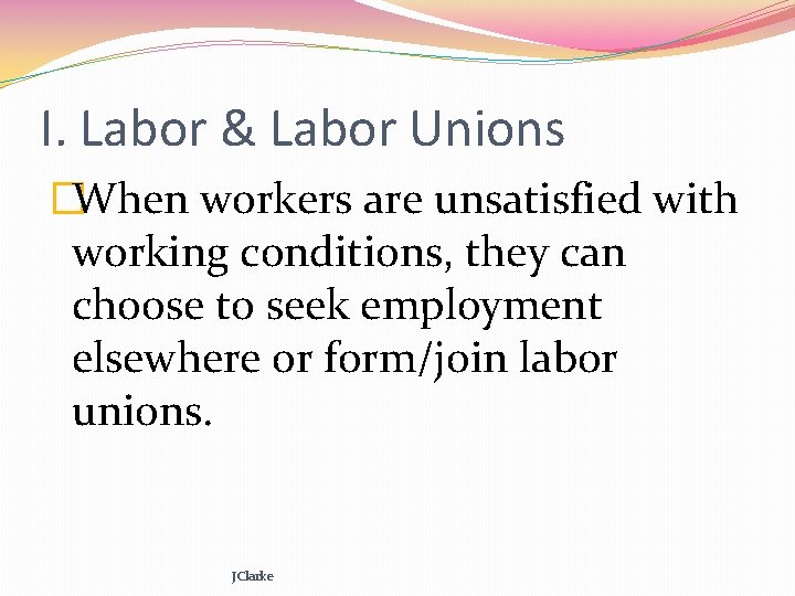 I. Labor & Labor Unions �When workers are unsatisfied with working conditions, they can