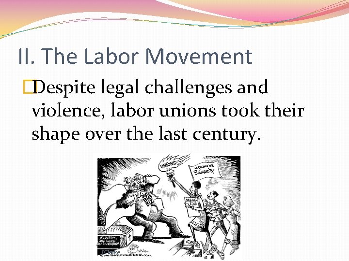 II. The Labor Movement �Despite legal challenges and violence, labor unions took their shape