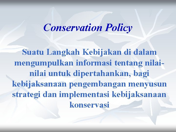 Conservation Policy Suatu Langkah Kebijakan di dalam mengumpulkan informasi tentang nilai untuk dipertahankan, bagi